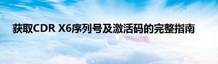 获取CDR X6序列号及激活码的完整指南