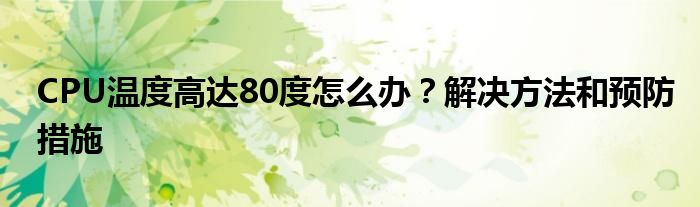 CPU温度高达80度怎么办？解决方法和预防措施