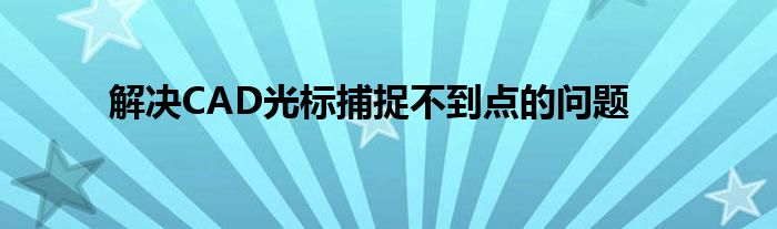 解决CAD光标捕捉不到点的问题
