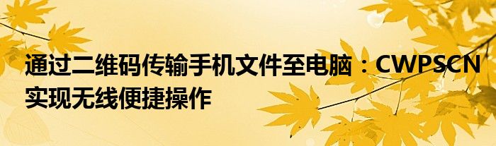 通过二维码传输手机文件至电脑：CWPSCN实现无线便捷操作