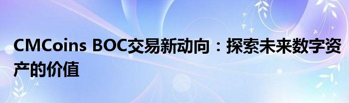CMCoins BOC交易新动向：探索未来数字资产的价值