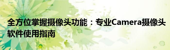 全方位掌握摄像头功能：专业Camera摄像头软件使用指南