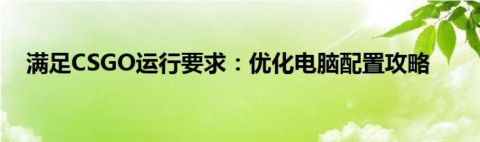 满足CSGO运行要求：优化电脑配置攻略