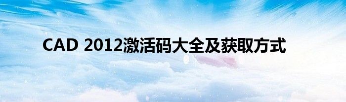 CAD 2012激活码大全及获取方式