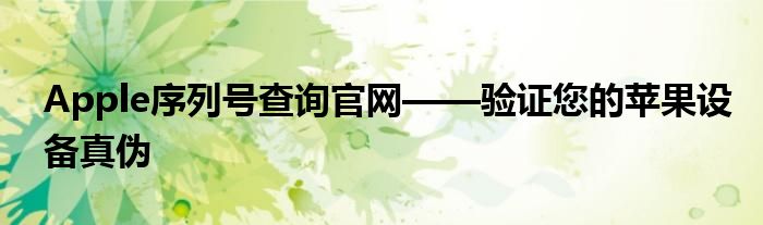 Apple序列号查询官网——验证您的苹果设备真伪