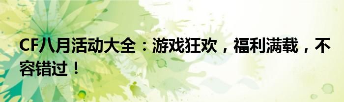 CF八月活动大全：游戏狂欢，福利满载，不容错过！