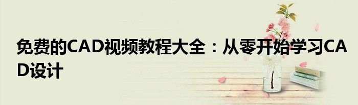 免费的CAD视频教程大全：从零开始学习CAD设计