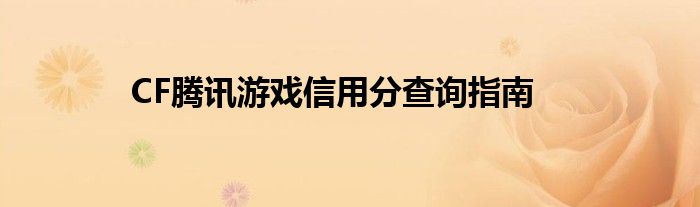 CF腾讯游戏信用分查询指南