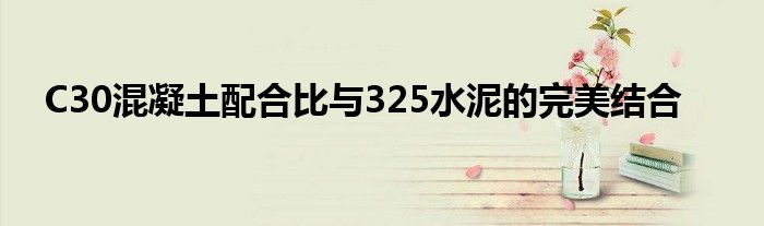 C30混凝土配合比与325水泥的完美结合