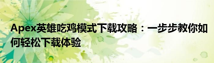 Apex英雄吃鸡模式下载攻略：一步步教你如何轻松下载体验