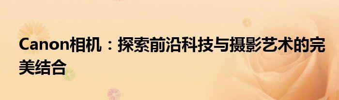 Canon相机：探索前沿科技与摄影艺术的完美结合