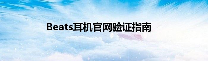 Beats耳机官网验证指南