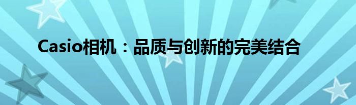 Casio相机：品质与创新的完美结合