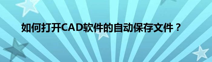 如何打开CAD软件的自动保存文件？