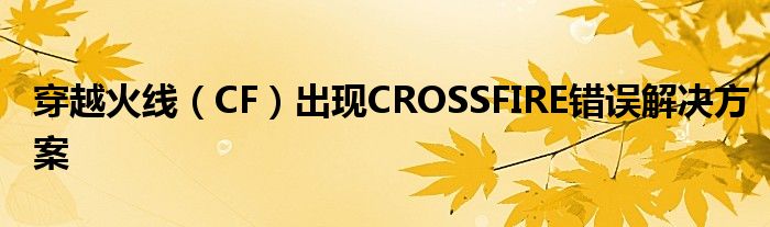 穿越火线（CF）出现CROSSFIRE错误解决方案