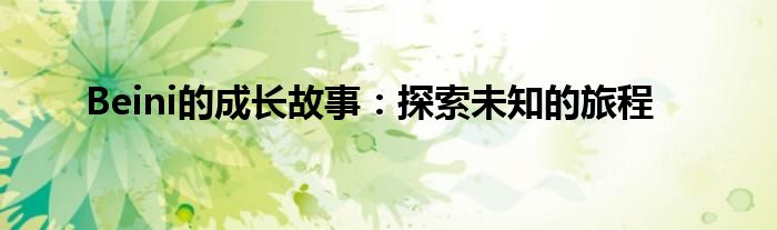 Beini的成长故事：探索未知的旅程