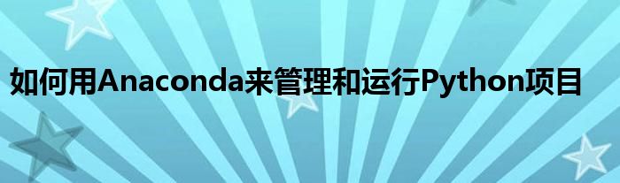 如何用Anaconda来管理和运行Python项目