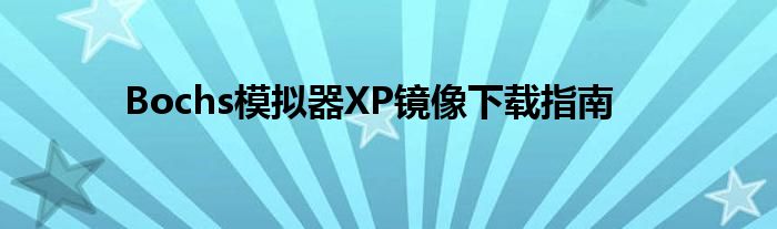 Bochs模拟器XP镜像下载指南