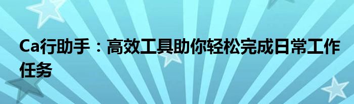 Ca行助手：高效工具助你轻松完成日常工作任务