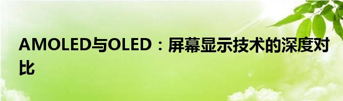 AMOLED与OLED：屏幕显示技术的深度对比