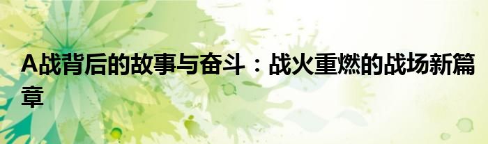 A战背后的故事与奋斗：战火重燃的战场新篇章