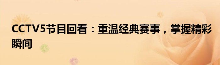 CCTV5节目回看：重温经典赛事，掌握精彩瞬间