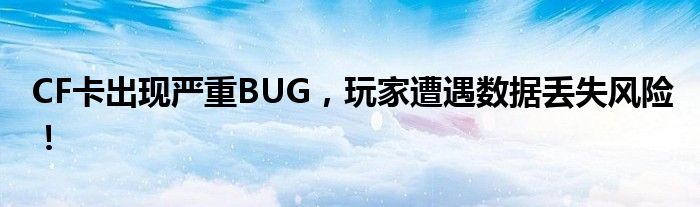 CF卡出现严重BUG，玩家遭遇数据丢失风险！