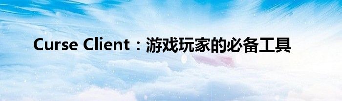 Curse Client：游戏玩家的必备工具