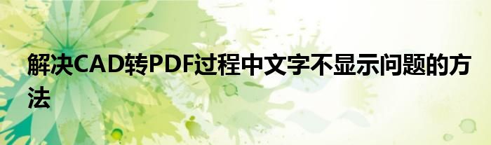 解决CAD转PDF过程中文字不显示问题的方法