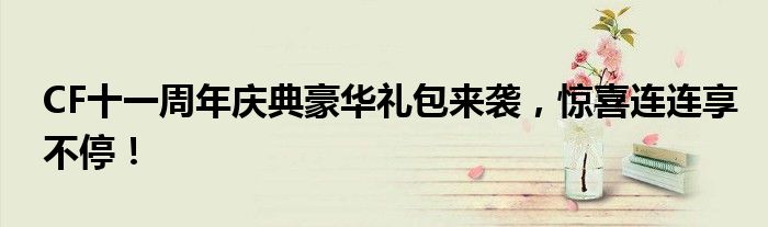 CF十一周年庆典豪华礼包来袭，惊喜连连享不停！