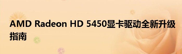 AMD Radeon HD 5450显卡驱动全新升级指南