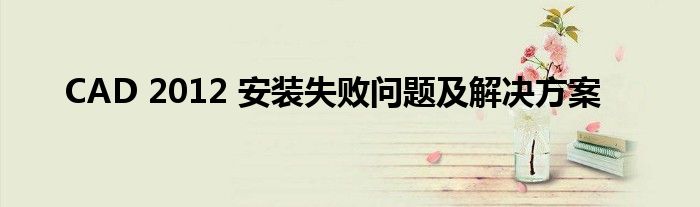 CAD 2012 安装失败问题及解决方案