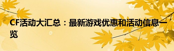 CF活动大汇总：最新游戏优惠和活动信息一览