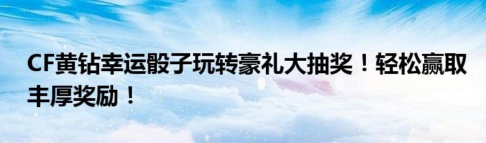 CF黄钻幸运骰子玩转豪礼大抽奖！轻松赢取丰厚奖励！