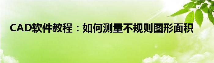 CAD软件教程：如何测量不规则图形面积