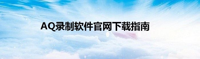 AQ录制软件官网下载指南