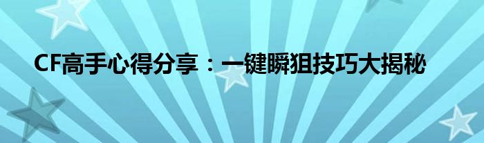 CF高手心得分享：一键瞬狙技巧大揭秘