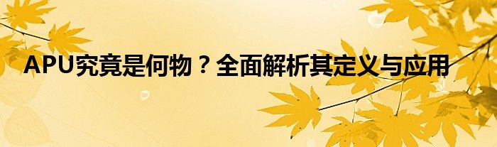 APU究竟是何物？全面解析其定义与应用