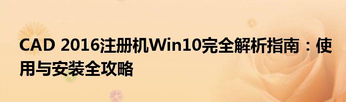 CAD 2016注册机Win10完全解析指南：使用与安装全攻略