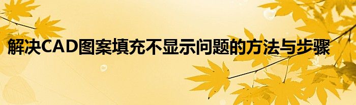 解决CAD图案填充不显示问题的方法与步骤