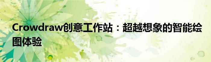 Crowdraw创意工作站：超越想象的智能绘图体验