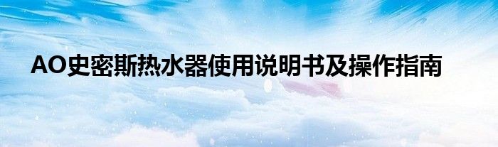 AO史密斯热水器使用说明书及操作指南