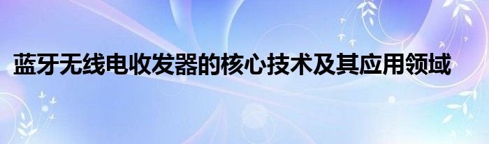 蓝牙无线电收发器的核心技术及其应用领域