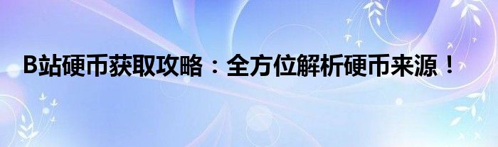 B站硬币获取攻略：全方位解析硬币来源！
