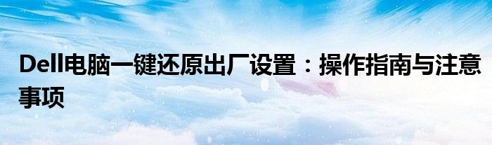 Dell电脑一键还原出厂设置：操作指南与注意事项