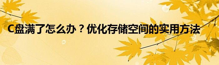 C盘满了怎么办？优化存储空间的实用方法