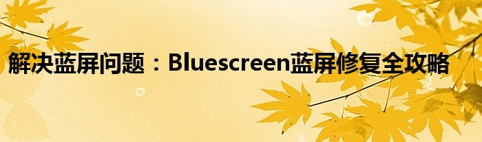 解决蓝屏问题：Bluescreen蓝屏修复全攻略
