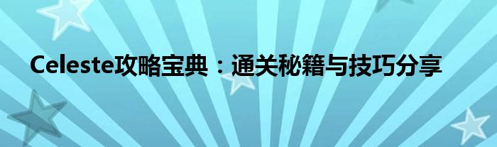 Celeste攻略宝典：通关秘籍与技巧分享