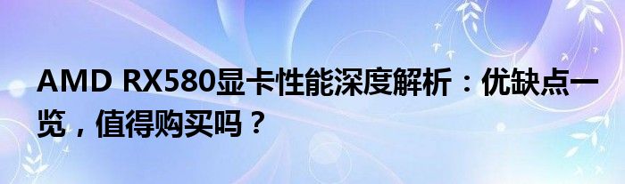 AMD RX580显卡性能深度解析：优缺点一览，值得购买吗？