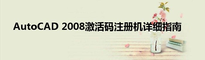 AutoCAD 2008激活码注册机详细指南